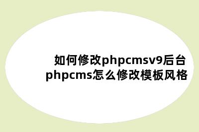 如何修改phpcmsv9后台 phpcms怎么修改模板风格